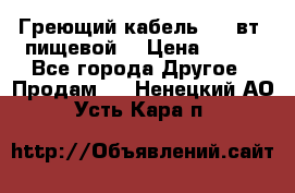 Греющий кабель- 10 вт (пищевой) › Цена ­ 100 - Все города Другое » Продам   . Ненецкий АО,Усть-Кара п.